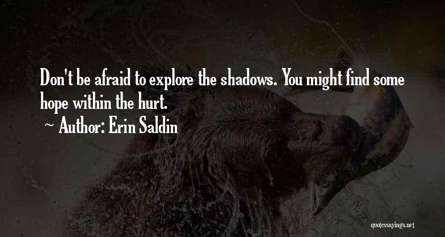 Erin Saldin Quotes: Don't Be Afraid To Explore The Shadows. You Might Find Some Hope Within The Hurt.