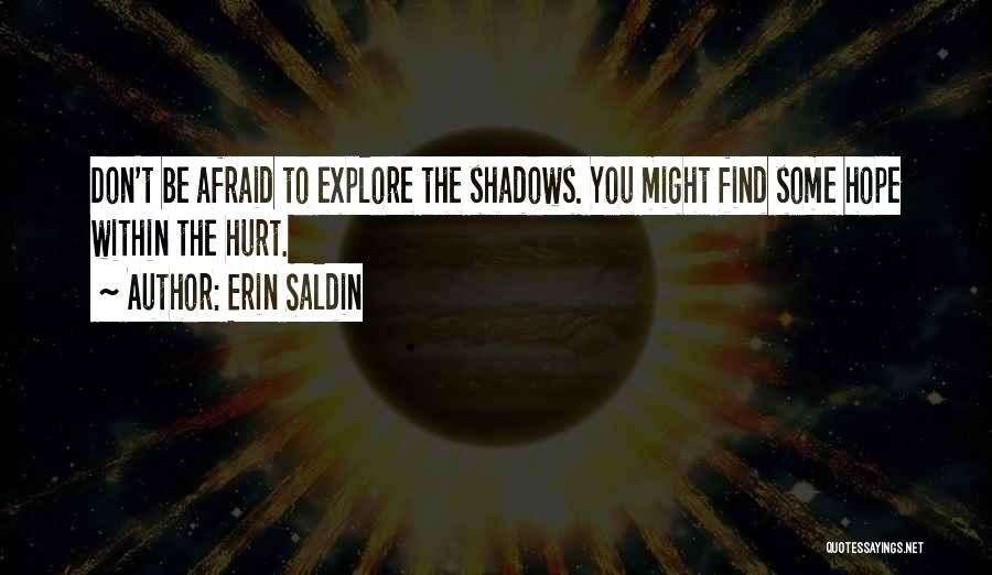 Erin Saldin Quotes: Don't Be Afraid To Explore The Shadows. You Might Find Some Hope Within The Hurt.