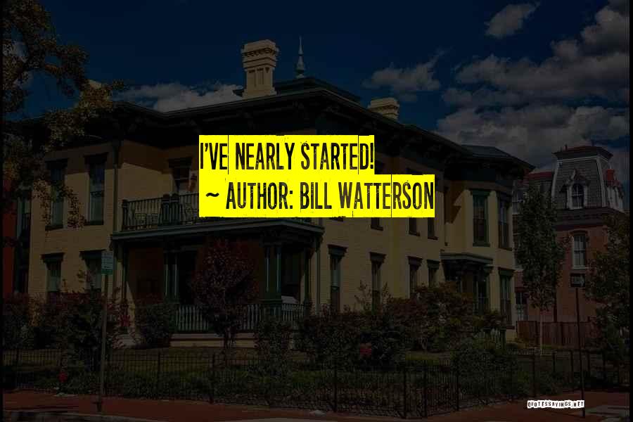 Bill Watterson Quotes: I've Nearly Started!