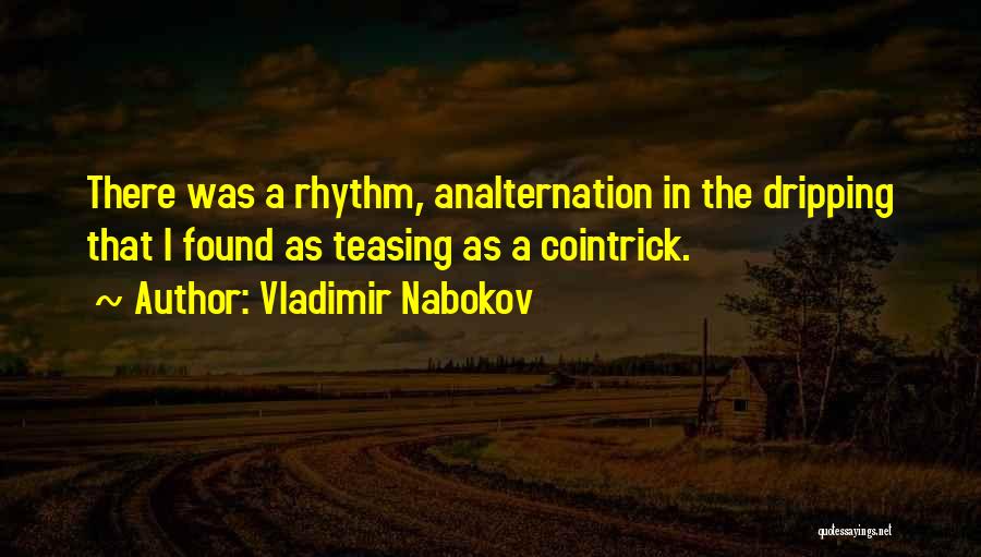 Vladimir Nabokov Quotes: There Was A Rhythm, Analternation In The Dripping That I Found As Teasing As A Cointrick.