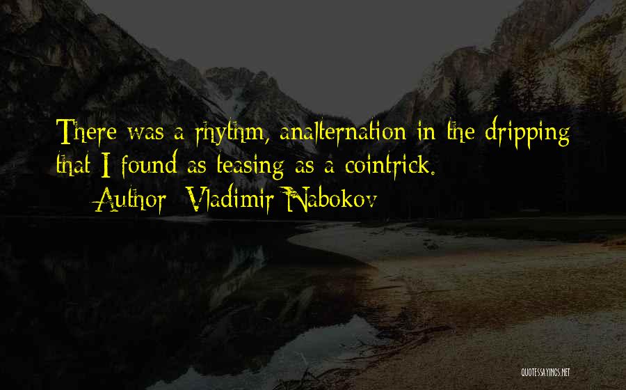 Vladimir Nabokov Quotes: There Was A Rhythm, Analternation In The Dripping That I Found As Teasing As A Cointrick.