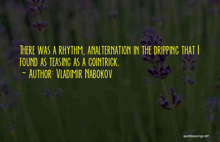 Vladimir Nabokov Quotes: There Was A Rhythm, Analternation In The Dripping That I Found As Teasing As A Cointrick.