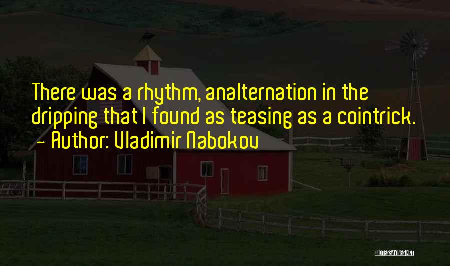 Vladimir Nabokov Quotes: There Was A Rhythm, Analternation In The Dripping That I Found As Teasing As A Cointrick.