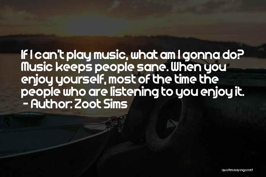 Zoot Sims Quotes: If I Can't Play Music, What Am I Gonna Do? Music Keeps People Sane. When You Enjoy Yourself, Most Of