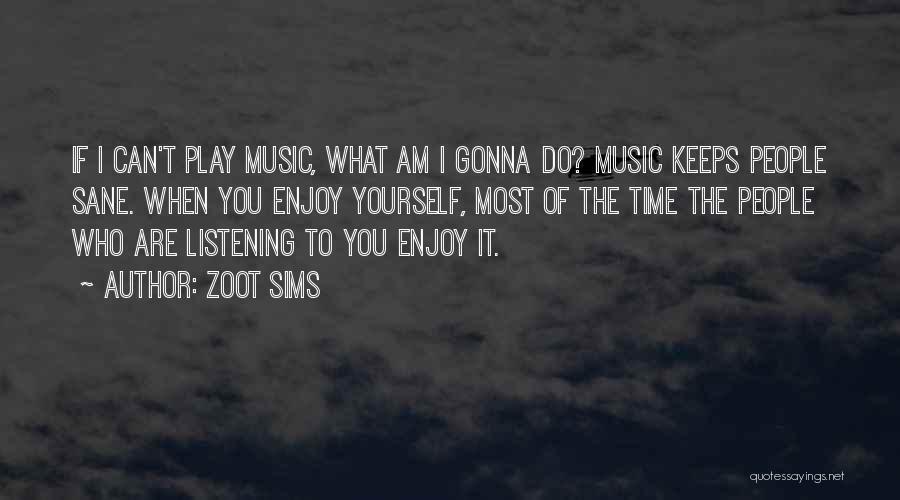 Zoot Sims Quotes: If I Can't Play Music, What Am I Gonna Do? Music Keeps People Sane. When You Enjoy Yourself, Most Of