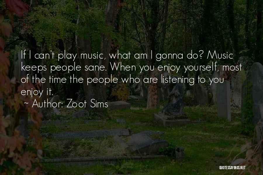 Zoot Sims Quotes: If I Can't Play Music, What Am I Gonna Do? Music Keeps People Sane. When You Enjoy Yourself, Most Of