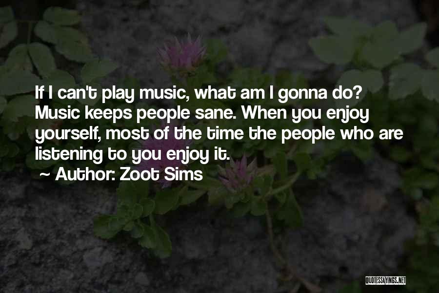 Zoot Sims Quotes: If I Can't Play Music, What Am I Gonna Do? Music Keeps People Sane. When You Enjoy Yourself, Most Of