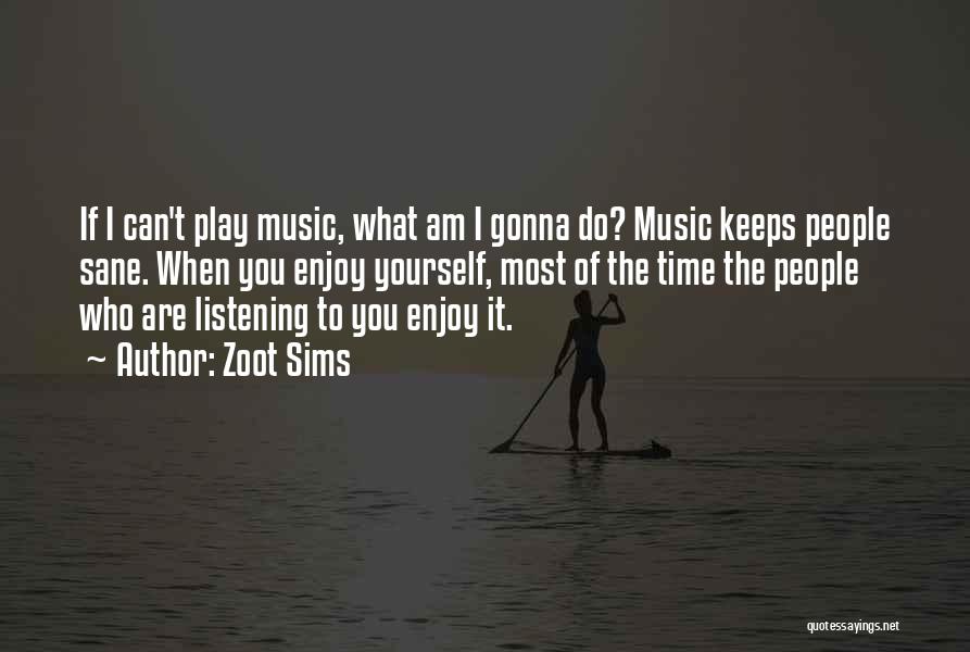 Zoot Sims Quotes: If I Can't Play Music, What Am I Gonna Do? Music Keeps People Sane. When You Enjoy Yourself, Most Of