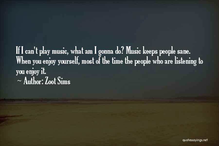 Zoot Sims Quotes: If I Can't Play Music, What Am I Gonna Do? Music Keeps People Sane. When You Enjoy Yourself, Most Of