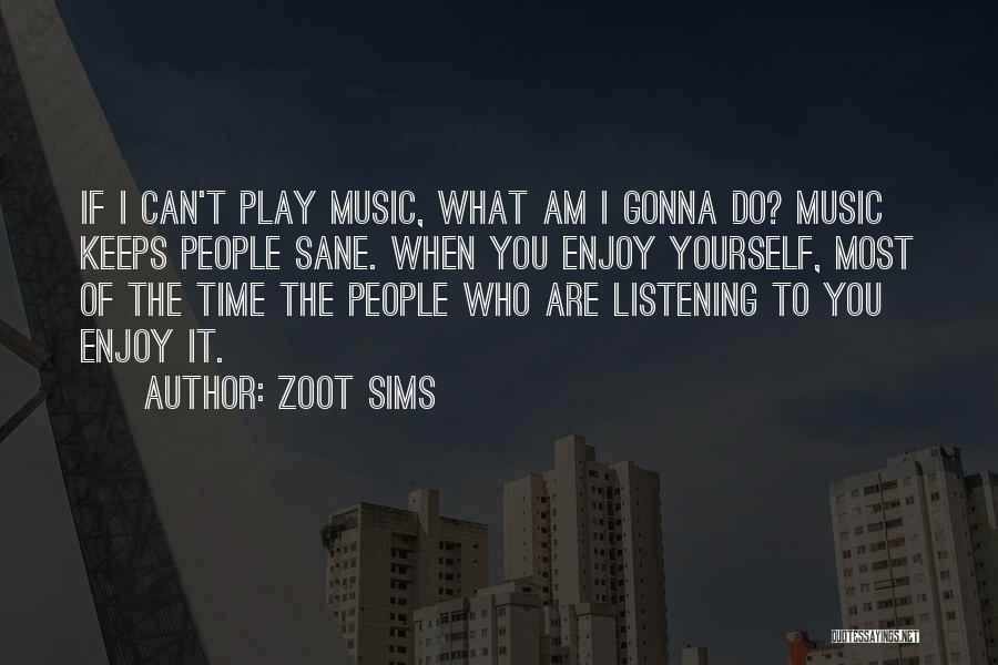 Zoot Sims Quotes: If I Can't Play Music, What Am I Gonna Do? Music Keeps People Sane. When You Enjoy Yourself, Most Of