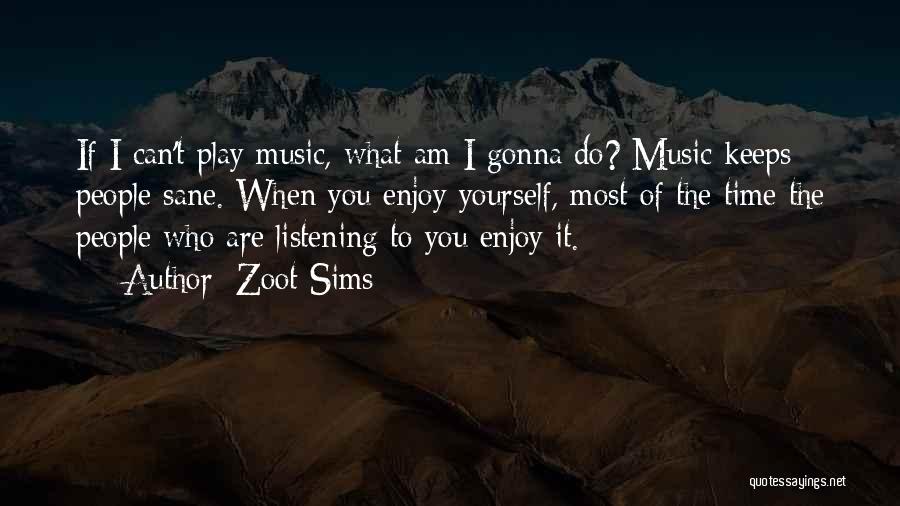 Zoot Sims Quotes: If I Can't Play Music, What Am I Gonna Do? Music Keeps People Sane. When You Enjoy Yourself, Most Of