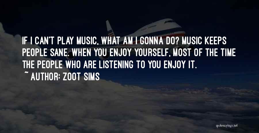 Zoot Sims Quotes: If I Can't Play Music, What Am I Gonna Do? Music Keeps People Sane. When You Enjoy Yourself, Most Of