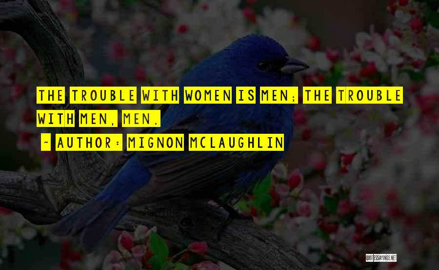 Mignon McLaughlin Quotes: The Trouble With Women Is Men; The Trouble With Men, Men.