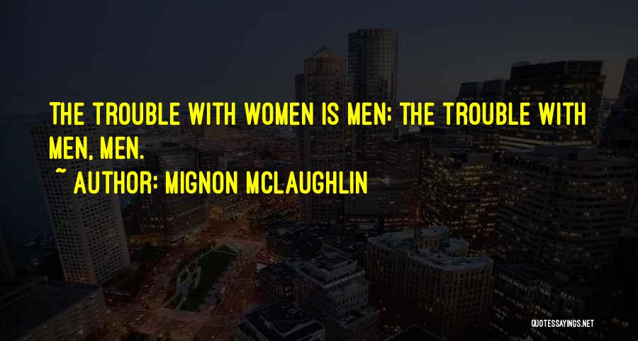 Mignon McLaughlin Quotes: The Trouble With Women Is Men; The Trouble With Men, Men.