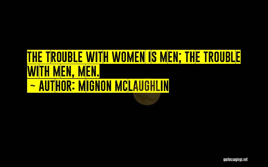 Mignon McLaughlin Quotes: The Trouble With Women Is Men; The Trouble With Men, Men.
