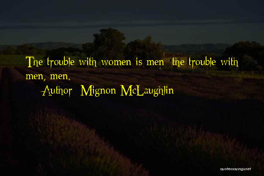 Mignon McLaughlin Quotes: The Trouble With Women Is Men; The Trouble With Men, Men.