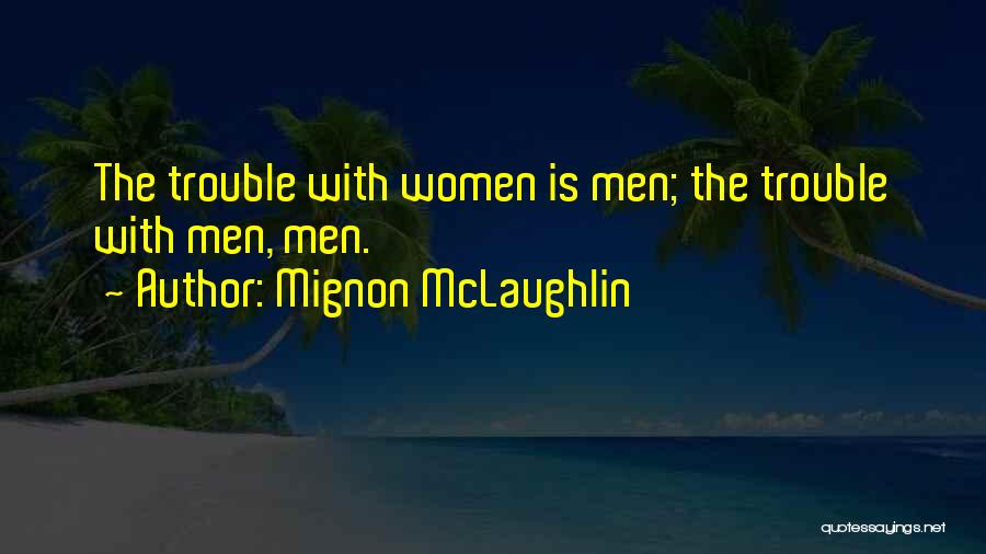 Mignon McLaughlin Quotes: The Trouble With Women Is Men; The Trouble With Men, Men.