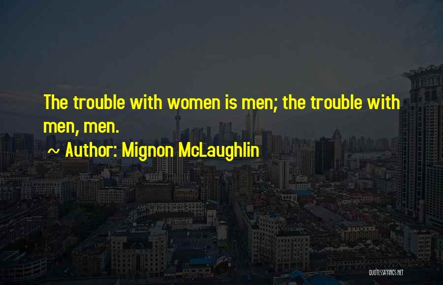Mignon McLaughlin Quotes: The Trouble With Women Is Men; The Trouble With Men, Men.