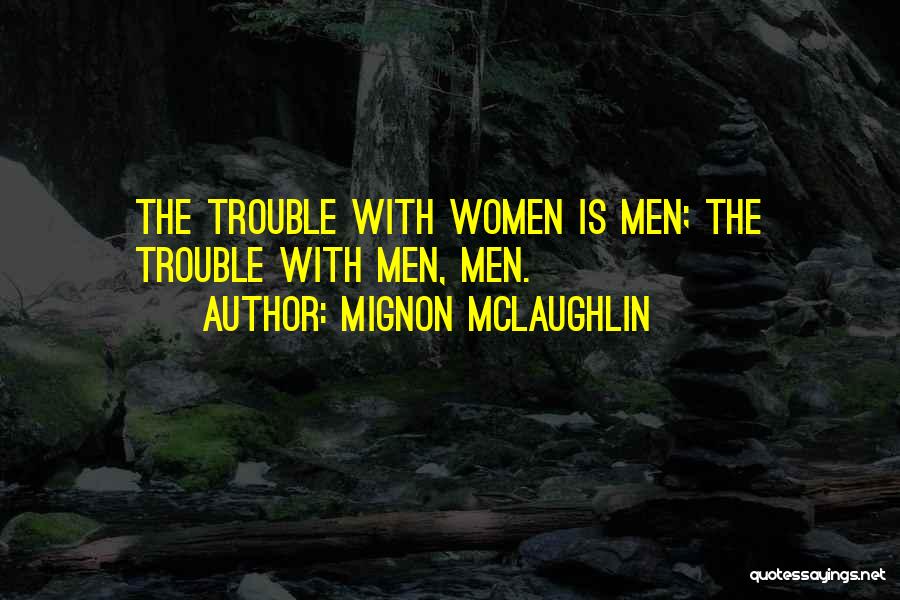 Mignon McLaughlin Quotes: The Trouble With Women Is Men; The Trouble With Men, Men.