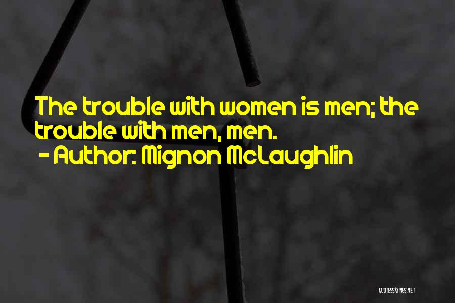 Mignon McLaughlin Quotes: The Trouble With Women Is Men; The Trouble With Men, Men.