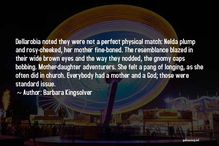 Barbara Kingsolver Quotes: Dellarobia Noted They Were Not A Perfect Physical Match: Nelda Plump And Rosy-cheeked, Her Mother Fine-boned. The Resemblance Blazed In