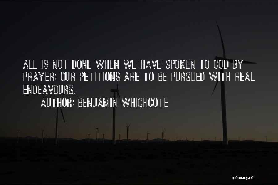 Benjamin Whichcote Quotes: All Is Not Done When We Have Spoken To God By Prayer; Our Petitions Are To Be Pursued With Real