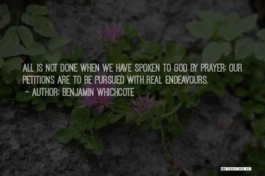 Benjamin Whichcote Quotes: All Is Not Done When We Have Spoken To God By Prayer; Our Petitions Are To Be Pursued With Real