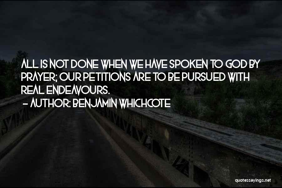 Benjamin Whichcote Quotes: All Is Not Done When We Have Spoken To God By Prayer; Our Petitions Are To Be Pursued With Real