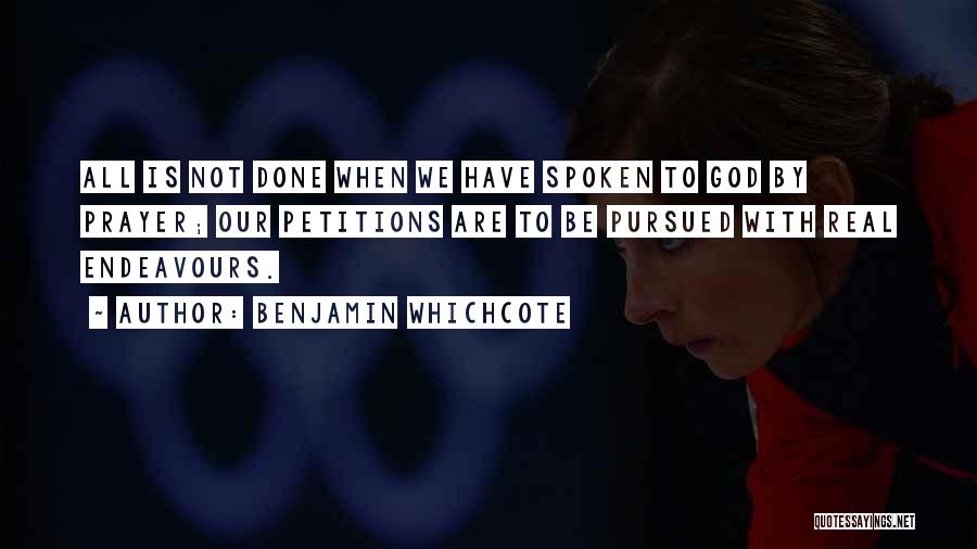 Benjamin Whichcote Quotes: All Is Not Done When We Have Spoken To God By Prayer; Our Petitions Are To Be Pursued With Real