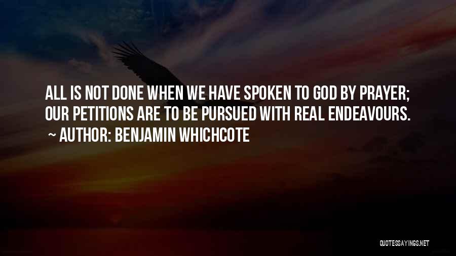 Benjamin Whichcote Quotes: All Is Not Done When We Have Spoken To God By Prayer; Our Petitions Are To Be Pursued With Real