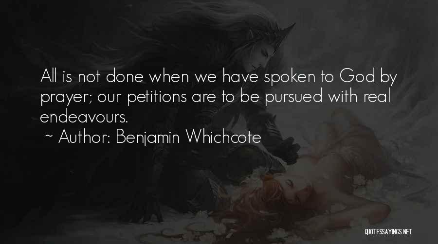 Benjamin Whichcote Quotes: All Is Not Done When We Have Spoken To God By Prayer; Our Petitions Are To Be Pursued With Real