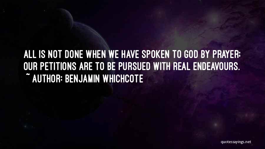 Benjamin Whichcote Quotes: All Is Not Done When We Have Spoken To God By Prayer; Our Petitions Are To Be Pursued With Real