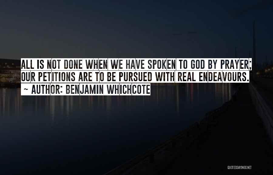 Benjamin Whichcote Quotes: All Is Not Done When We Have Spoken To God By Prayer; Our Petitions Are To Be Pursued With Real