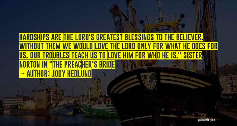 Jody Hedlund Quotes: Hardships Are The Lord's Greatest Blessings To The Believer. Without Them We Would Love The Lord Only For What He