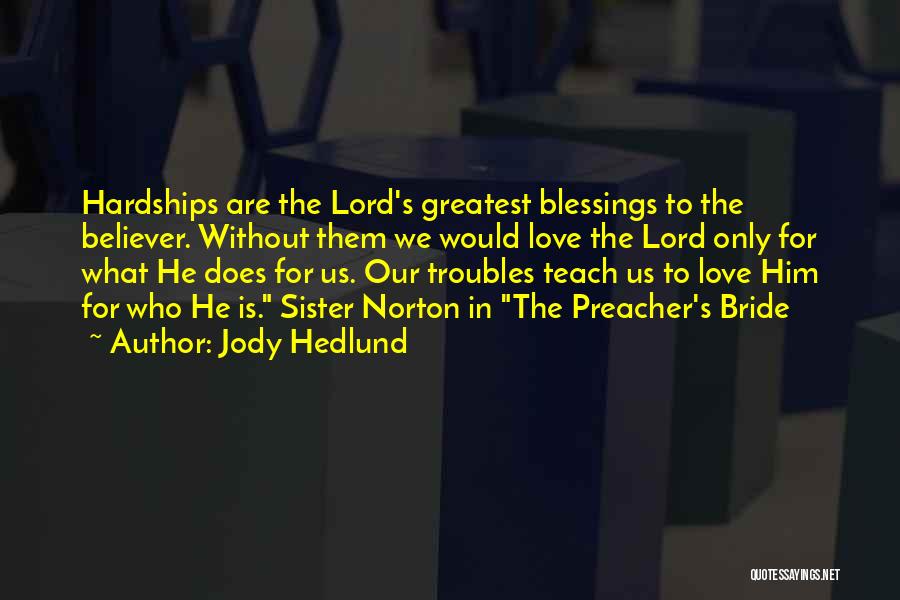 Jody Hedlund Quotes: Hardships Are The Lord's Greatest Blessings To The Believer. Without Them We Would Love The Lord Only For What He