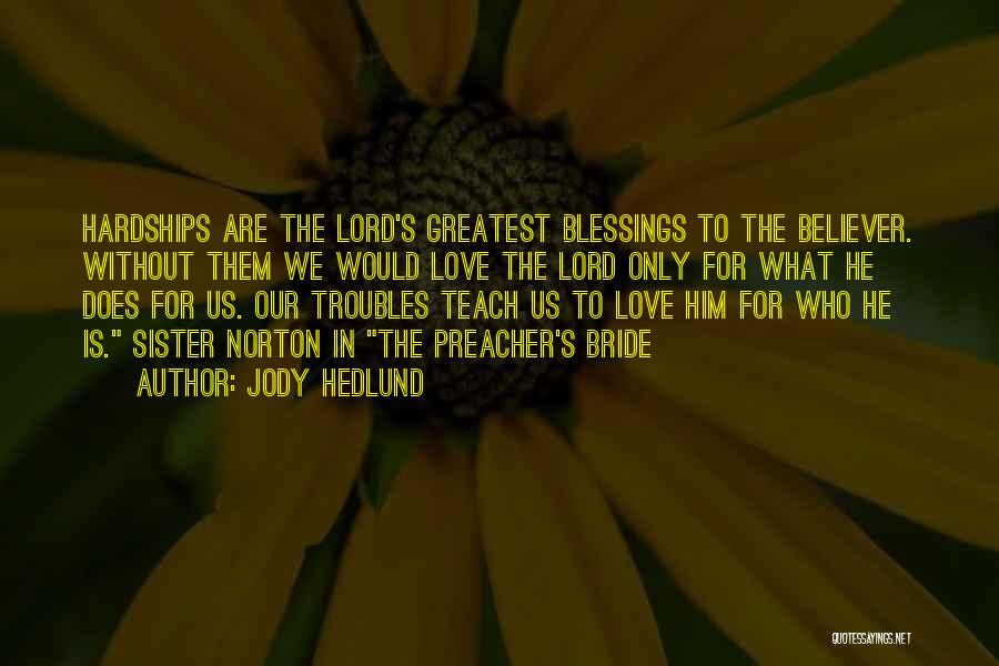 Jody Hedlund Quotes: Hardships Are The Lord's Greatest Blessings To The Believer. Without Them We Would Love The Lord Only For What He