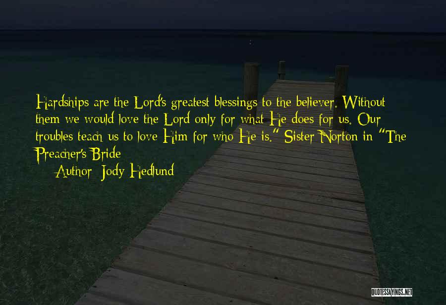 Jody Hedlund Quotes: Hardships Are The Lord's Greatest Blessings To The Believer. Without Them We Would Love The Lord Only For What He