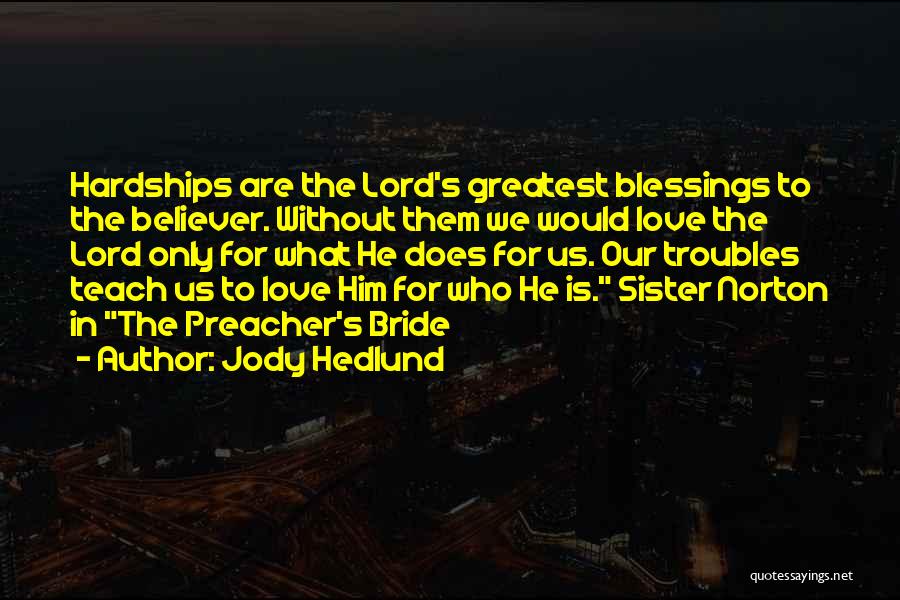 Jody Hedlund Quotes: Hardships Are The Lord's Greatest Blessings To The Believer. Without Them We Would Love The Lord Only For What He