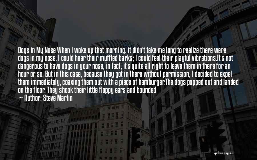 Steve Martin Quotes: Dogs In My Nose When I Woke Up That Morning, It Didn't Take Me Long To Realize There Were Dogs
