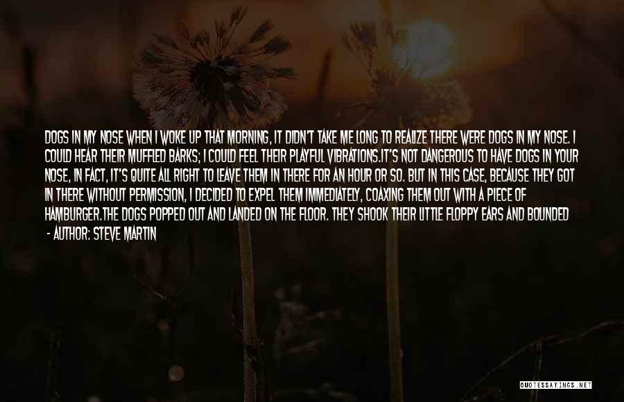 Steve Martin Quotes: Dogs In My Nose When I Woke Up That Morning, It Didn't Take Me Long To Realize There Were Dogs