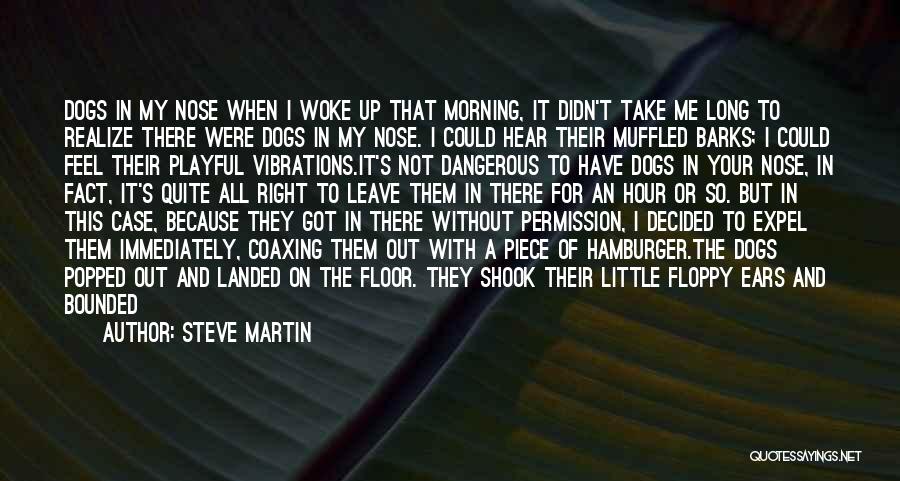 Steve Martin Quotes: Dogs In My Nose When I Woke Up That Morning, It Didn't Take Me Long To Realize There Were Dogs