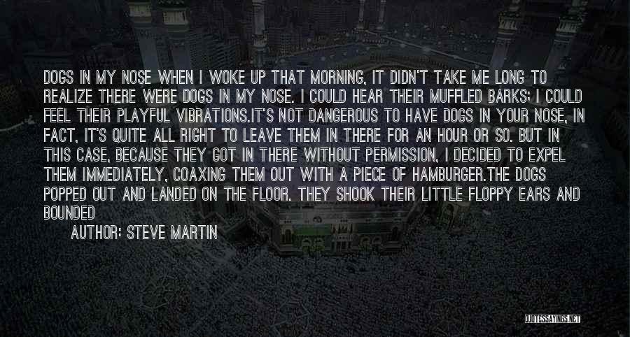 Steve Martin Quotes: Dogs In My Nose When I Woke Up That Morning, It Didn't Take Me Long To Realize There Were Dogs