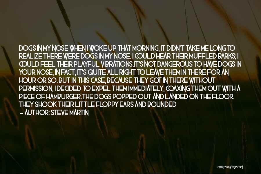 Steve Martin Quotes: Dogs In My Nose When I Woke Up That Morning, It Didn't Take Me Long To Realize There Were Dogs