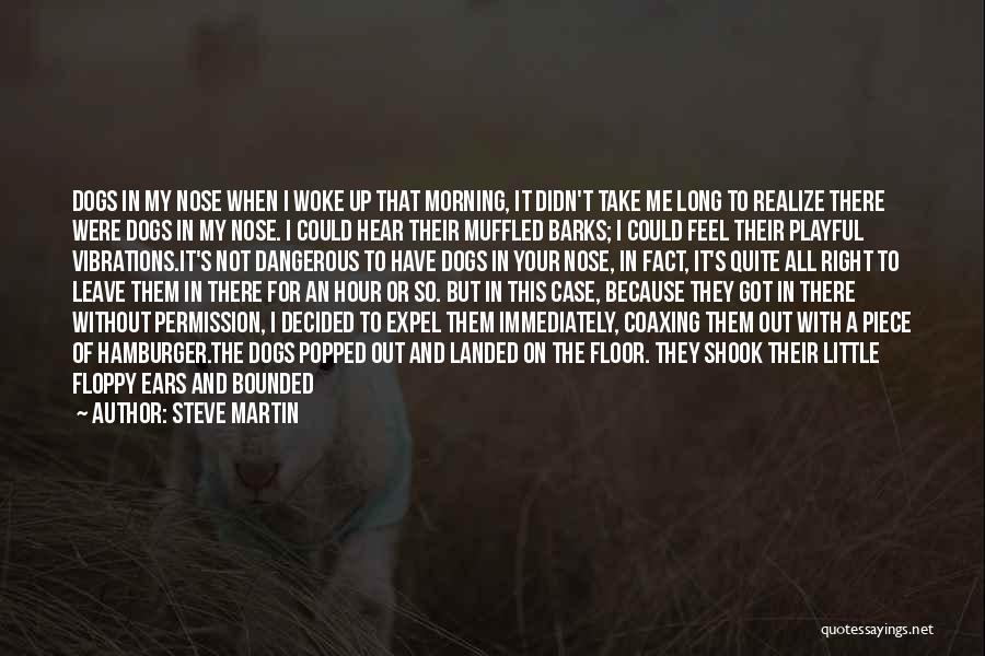 Steve Martin Quotes: Dogs In My Nose When I Woke Up That Morning, It Didn't Take Me Long To Realize There Were Dogs