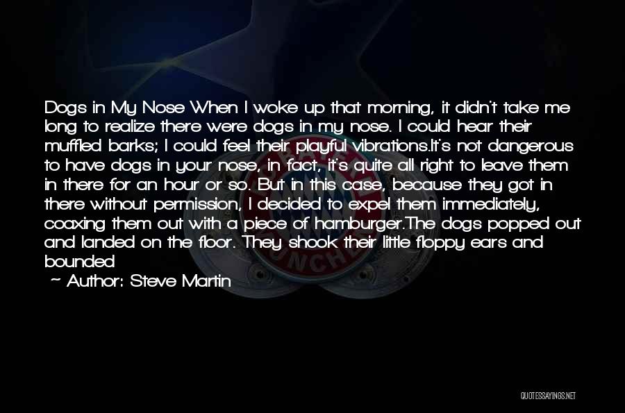 Steve Martin Quotes: Dogs In My Nose When I Woke Up That Morning, It Didn't Take Me Long To Realize There Were Dogs