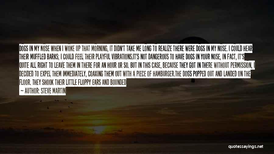 Steve Martin Quotes: Dogs In My Nose When I Woke Up That Morning, It Didn't Take Me Long To Realize There Were Dogs