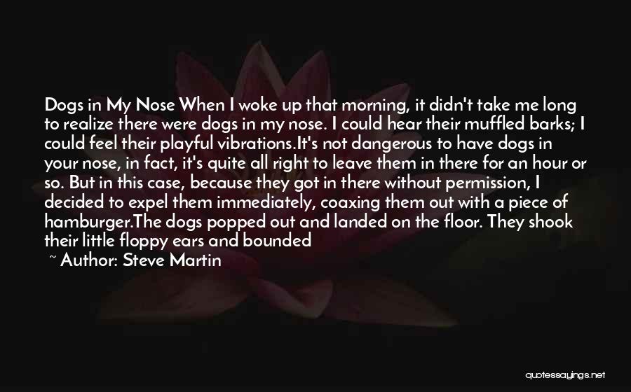 Steve Martin Quotes: Dogs In My Nose When I Woke Up That Morning, It Didn't Take Me Long To Realize There Were Dogs