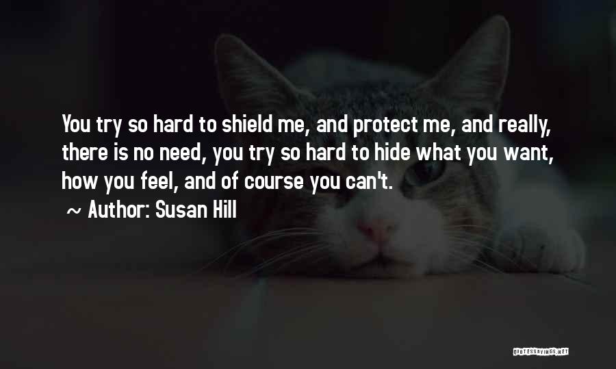 Susan Hill Quotes: You Try So Hard To Shield Me, And Protect Me, And Really, There Is No Need, You Try So Hard