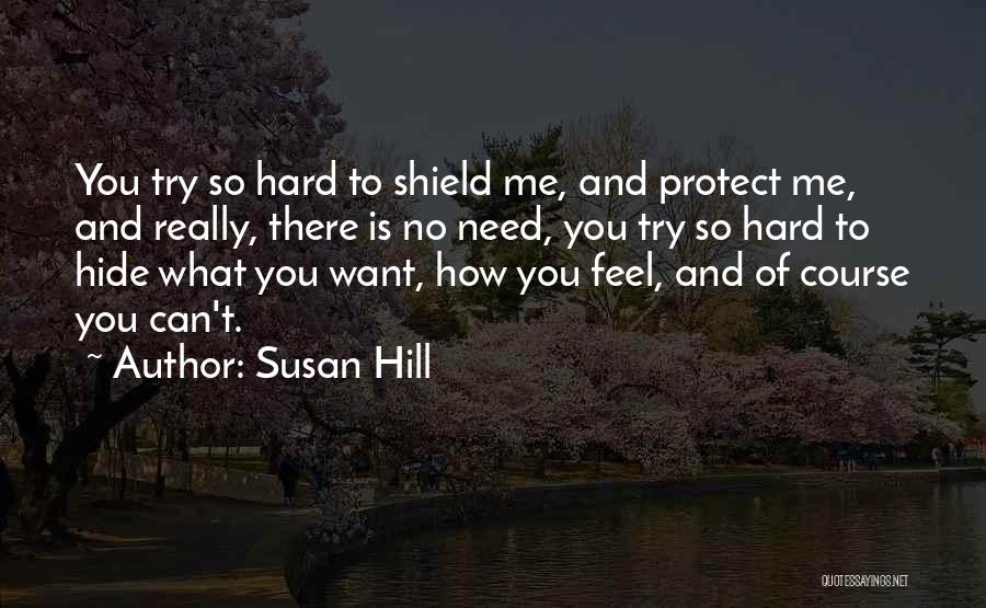 Susan Hill Quotes: You Try So Hard To Shield Me, And Protect Me, And Really, There Is No Need, You Try So Hard