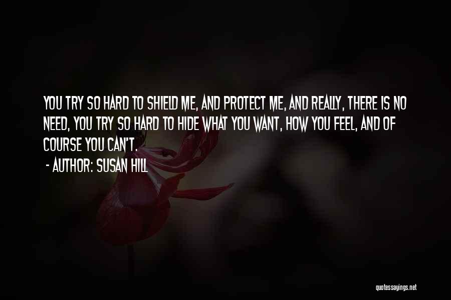 Susan Hill Quotes: You Try So Hard To Shield Me, And Protect Me, And Really, There Is No Need, You Try So Hard